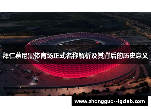 拜仁慕尼黑体育场正式名称解析及其背后的历史意义 拜仁慕尼黑体育场正式名称解析及其背后的历史意义