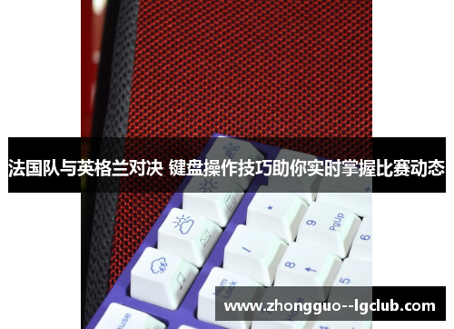 法国队与英格兰对决 键盘操作技巧助你实时掌握比赛动态 法国队与英格兰对决 键盘操作技巧助你实时掌握比赛动态