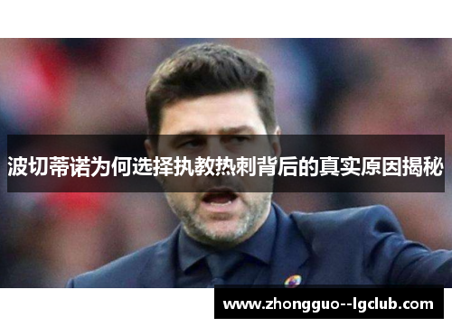波切蒂诺为何选择执教热刺背后的真实原因揭秘