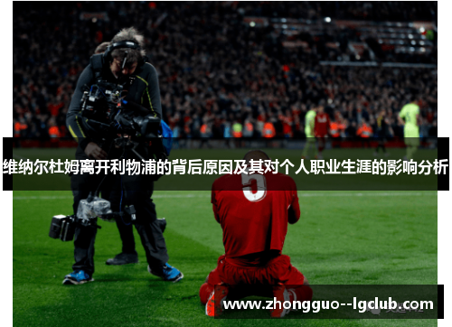 维纳尔杜姆离开利物浦的背后原因及其对个人职业生涯的影响分析 维纳尔杜姆离开利物浦的背后原因及其对个人职业生涯的影响分析