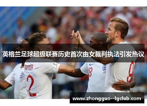 英格兰足球超级联赛历史首次由女裁判执法引发热议 英格兰足球超级联赛历史首次由女裁判执法引发热议