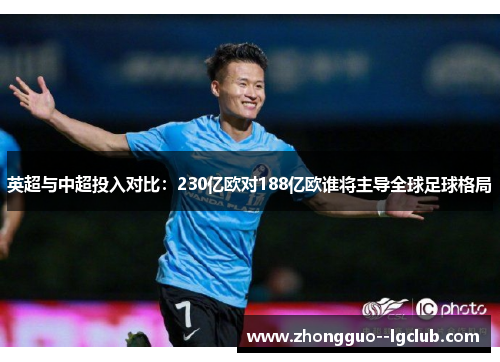 英超与中超投入对比：230亿欧对188亿欧谁将主导全球足球格局