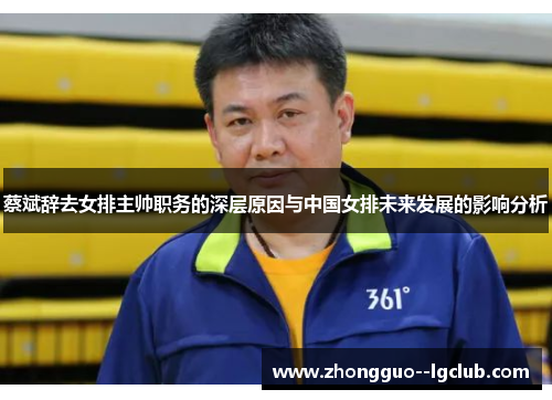 蔡斌辞去女排主帅职务的深层原因与中国女排未来发展的影响分析