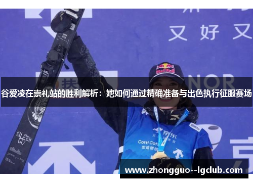 谷爱凌在崇礼站的胜利解析：她如何通过精确准备与出色执行征服赛场