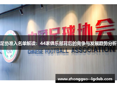 足协准入名单解读：44家俱乐部背后的竞争与发展趋势分析