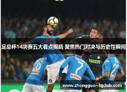 足总杯14决赛五大看点揭晓 聚焦热门对决与历史性瞬间