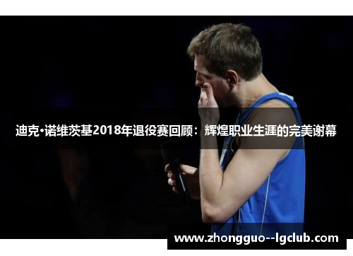 迪克·诺维茨基2018年退役赛回顾：辉煌职业生涯的完美谢幕