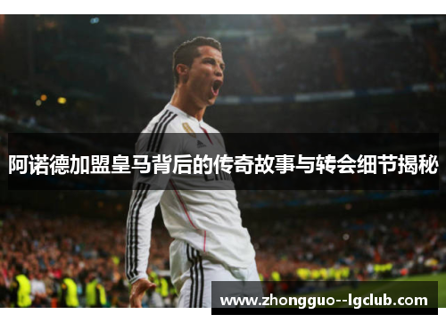 阿诺德加盟皇马背后的传奇故事与转会细节揭秘