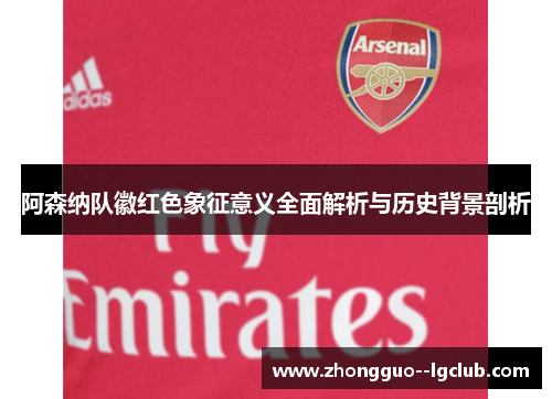 阿森纳队徽红色象征意义全面解析与历史背景剖析