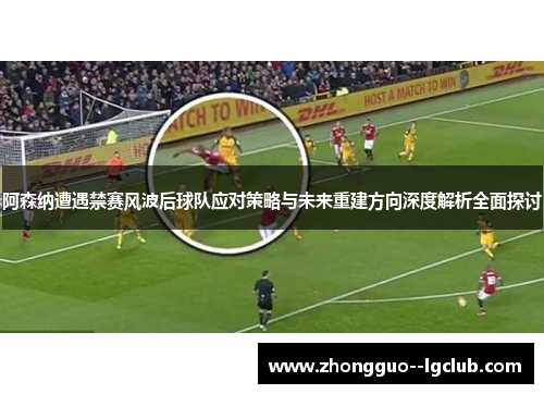 阿森纳遭遇禁赛风波后球队应对策略与未来重建方向深度解析全面探讨