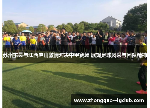 苏州东吴与江西庐山激情对决中甲赛场 展现足球风采与团队精神