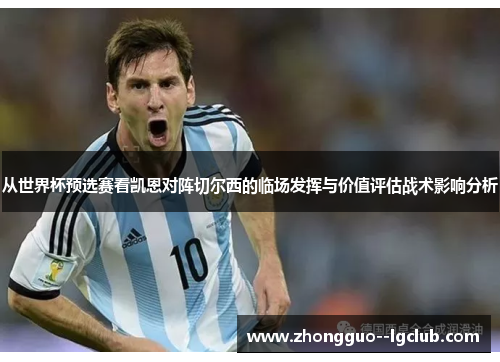 从世界杯预选赛看凯恩对阵切尔西的临场发挥与价值评估战术影响分析