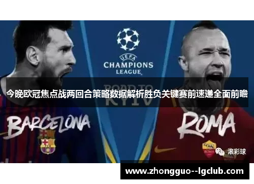 今晚欧冠焦点战两回合策略数据解析胜负关键赛前速递全面前瞻