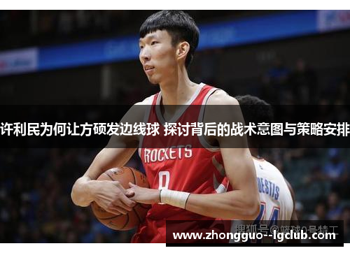 许利民为何让方硕发边线球 探讨背后的战术意图与策略安排