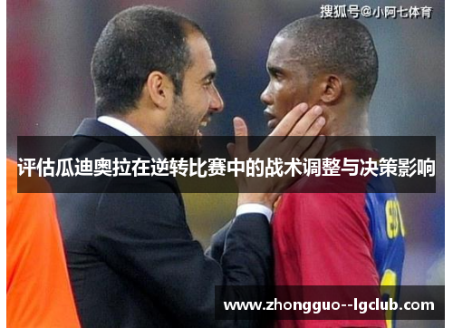 评估瓜迪奥拉在逆转比赛中的战术调整与决策影响