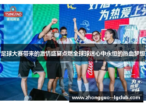 足球大赛带来的激情盛宴点燃全球球迷心中永恒的热血梦想