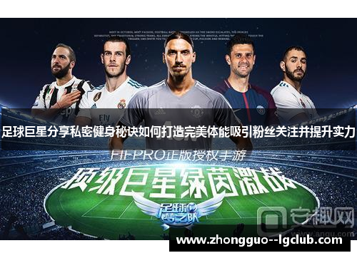 足球巨星分享私密健身秘诀如何打造完美体能吸引粉丝关注并提升实力