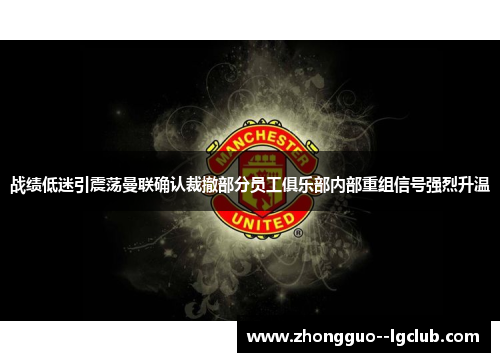 战绩低迷引震荡曼联确认裁撤部分员工俱乐部内部重组信号强烈升温