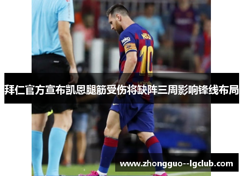 拜仁官方宣布凯恩腿筋受伤将缺阵三周影响锋线布局 拜仁官方宣布凯恩腿筋受伤将缺阵三周影响锋线布局