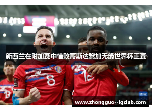 新西兰在附加赛中惜败哥斯达黎加无缘世界杯正赛