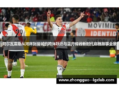 阿尔瓦雷斯从河床到曼城的跨洋跃迁与蓝月锋线新时代启程故事全景 阿尔瓦雷斯从河床到曼城的跨洋跃迁与蓝月锋线新时代启程故事全景