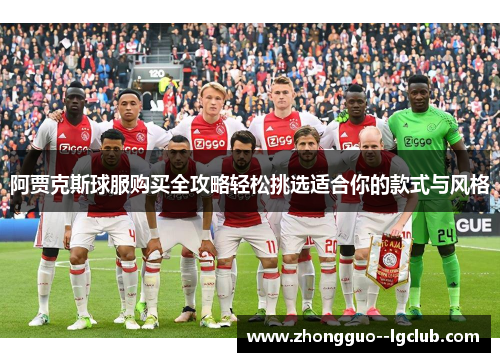 阿贾克斯球服购买全攻略轻松挑选适合你的款式与风格