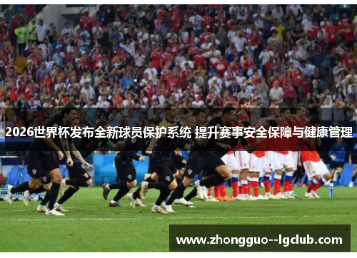 2026世界杯发布全新球员保护系统 提升赛事安全保障与健康管理 2026世界杯发布全新球员保护系统 提升赛事安全保障与健康管理