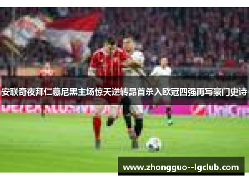 安联奇夜拜仁慕尼黑主场惊天逆转昂首杀入欧冠四强再写豪门史诗 安联奇夜拜仁慕尼黑主场惊天逆转昂首杀入欧冠四强再写豪门史诗