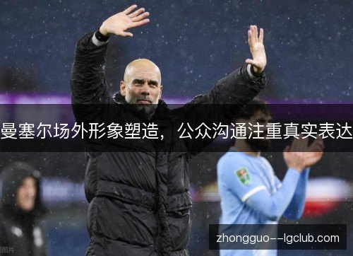 曼塞尔场外形象塑造,公众沟通注重真实表达 曼塞尔场外形象塑造,公众沟通注重真实表达