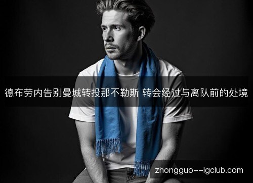 德布劳内告别曼城转投那不勒斯 转会经过与离队前的处境 德布劳内告别曼城转投那不勒斯 转会经过与离队前的处境